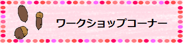 ワークショップコーナー