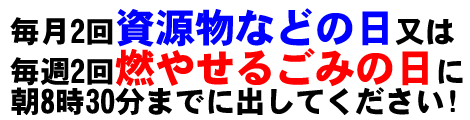 毎月2回資源物などの日又は毎週2回燃やせるごみの日に朝8時30分までに出してください