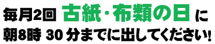 毎月2回古紙・布類の日に朝8時30分までに出してください