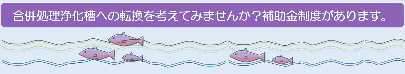 合併処理浄化槽への転換を考えてみませんか。補助金制度があります。