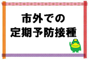 市外での定期予防接種のページにとびます