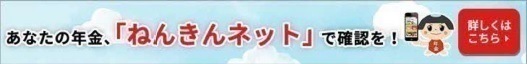 日本年金機構ホームページ（ねんきんネット）へのリンクです。別ウインドウで開きます。