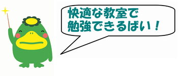 くるっぱからのメッセージ「快適な教室で勉強できるばい！」